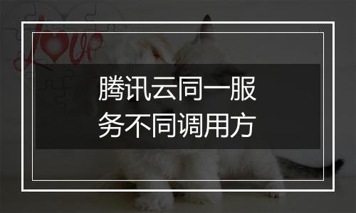 腾讯云同一服务不同调用方