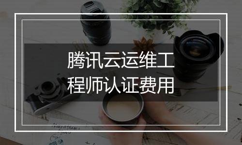 腾讯云运维工程师认证费用