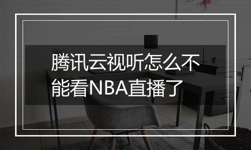 腾讯云视听怎么不能看NBA直播了