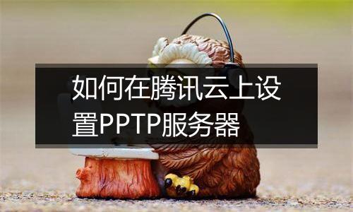 如何在腾讯云上设置PPTP服务器