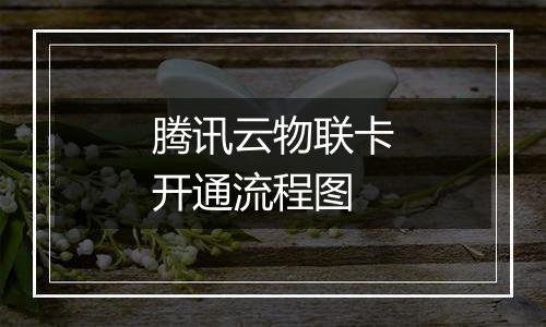 腾讯云物联卡开通流程图