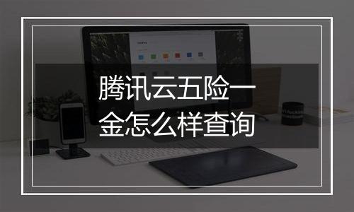 腾讯云五险一金怎么样查询
