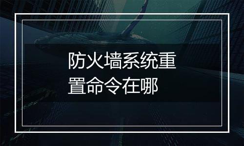 防火墙系统重置命令在哪