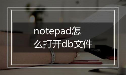notepad怎么打开db文件