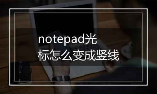 notepad光标怎么变成竖线