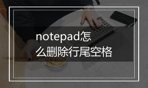 notepad怎么删除行尾空格