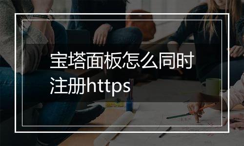宝塔面板怎么同时注册https