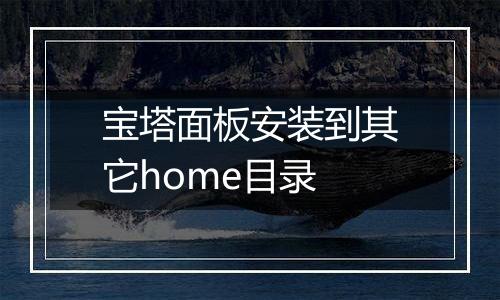 宝塔面板安装到其它home目录