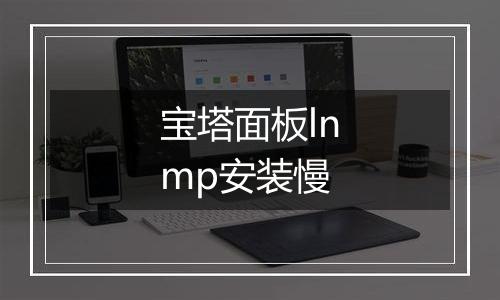 宝塔面板lnmp安装慢
