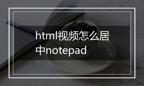 html视频怎么居中notepad