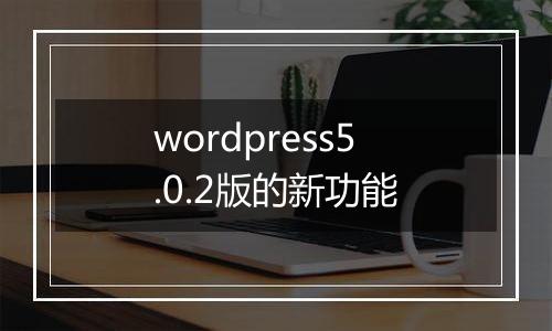 wordpress5.0.2版的新功能