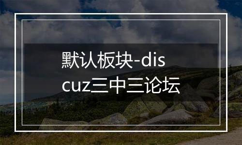 默认板块-discuz三中三论坛