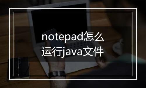 notepad怎么运行java文件