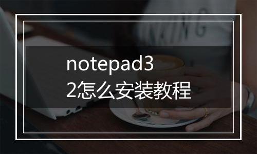 notepad32怎么安装教程
