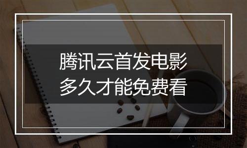 腾讯云首发电影多久才能免费看