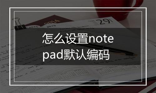怎么设置notepad默认编码