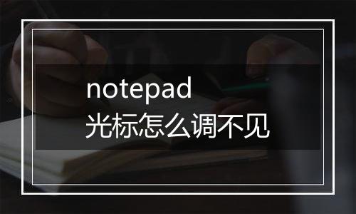 notepad光标怎么调不见