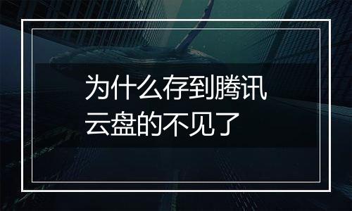 为什么存到腾讯云盘的不见了