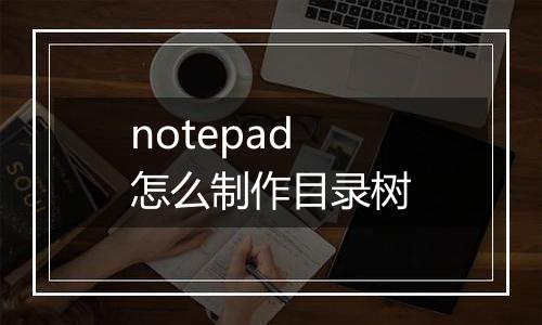 notepad怎么制作目录树