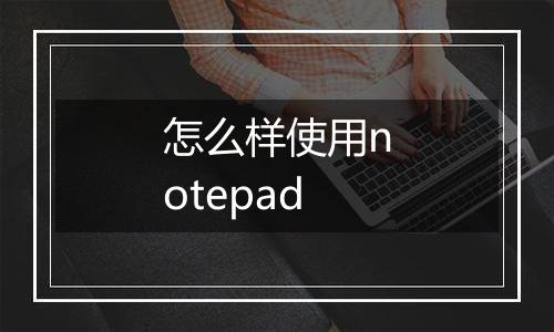 怎么样使用notepad