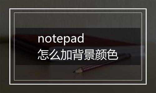notepad怎么加背景颜色
