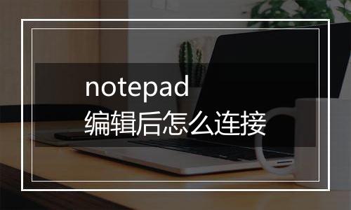 notepad编辑后怎么连接
