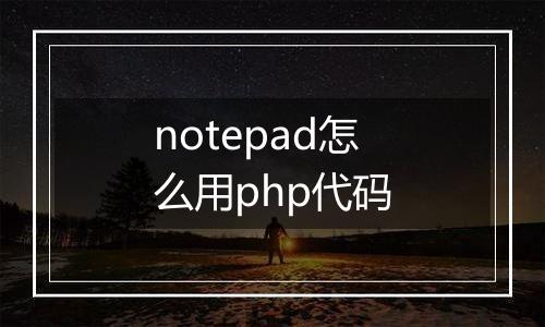notepad怎么用php代码
