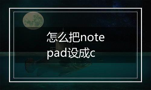 怎么把notepad设成c