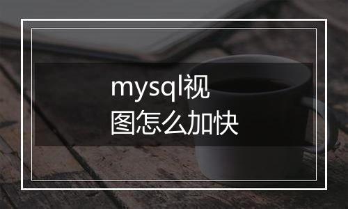 mysql视图怎么加快