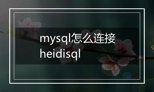 mysql怎么连接heidisql