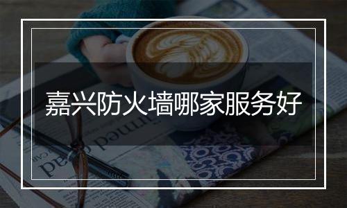 嘉兴防火墙哪家服务好