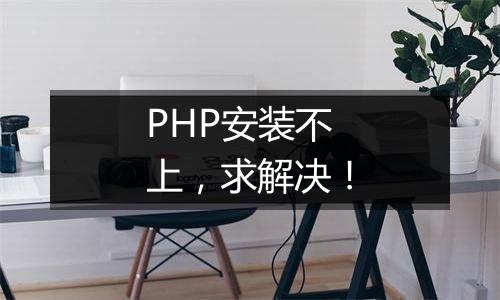 PHP安装不上,求解决!