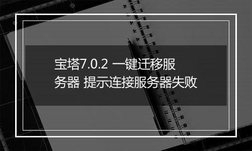 宝塔7.0.2 一键迁移服务器 提示连接服务器失败