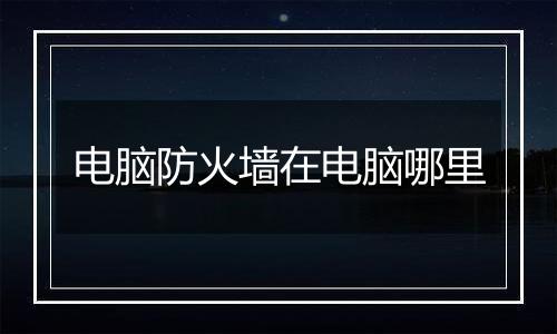 电脑防火墙在电脑哪里