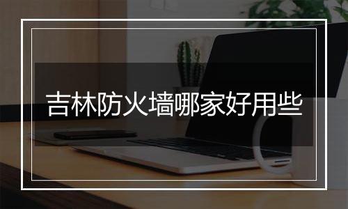吉林防火墙哪家好用些