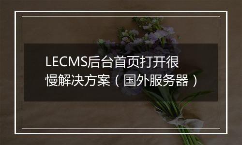 LECMS后台首页打开很慢解决方案(国外服务器)