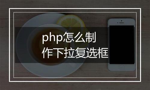 php怎么制作下拉复选框