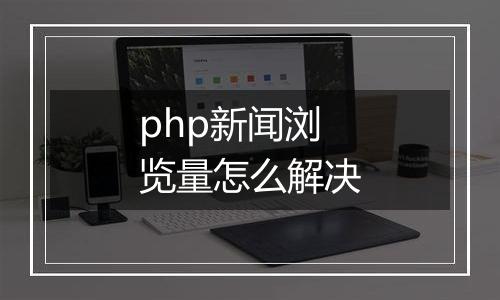 php新闻浏览量怎么解决
