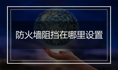 防火墙阻挡在哪里设置