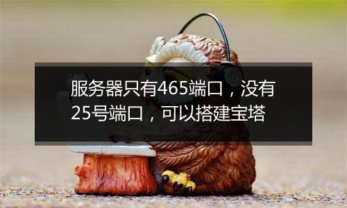 服务器只有465端口,没有25号端口,可以搭建宝塔