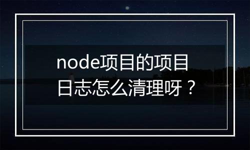 node项目的项目日志怎么清理呀?