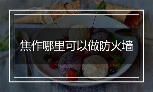 焦作哪里可以做防火墙
