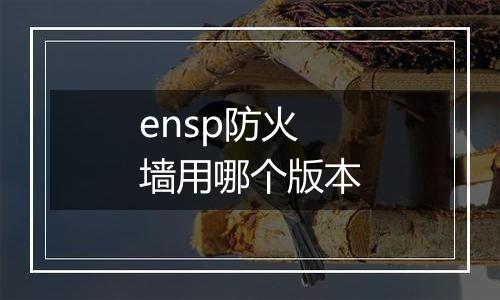 ensp防火墙用哪个版本