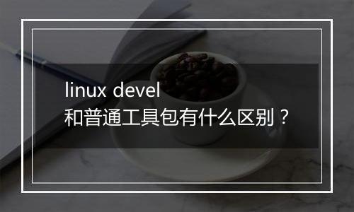 linux devel 和普通工具包有什么区别?