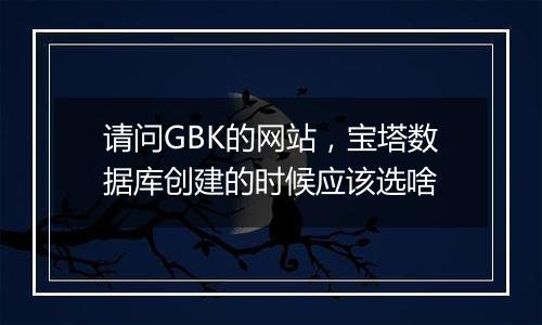 请问GBK的网站,宝塔数据库创建的时候应该选啥