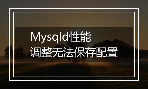Mysqld性能调整无法保存配置