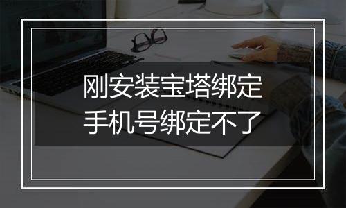 刚安装宝塔绑定手机号绑定不了