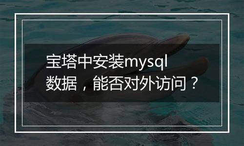 宝塔中安装mysql数据,能否对外访问?