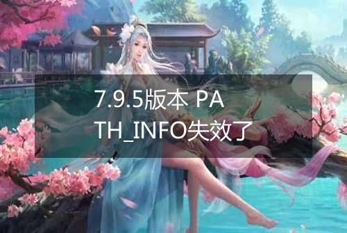 7.9.5版本 PATH_INFO失效了