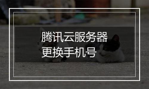 腾讯云服务器更换手机号